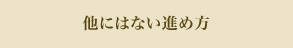 他にはない進め方