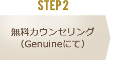 STEP 2 無料カウンセリング（Genuineにて）